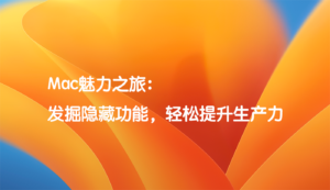 Mac魅力之旅：发掘隐藏功能，轻松提升生产力