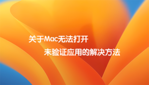 关于Mac无法打开未验证应用的解决方法