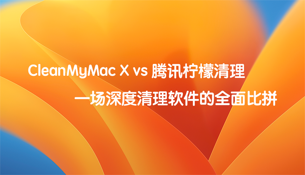 CleanMyMac X vs 腾讯柠檬清理：2款清理工具对比