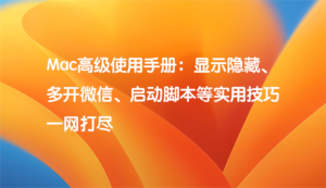 Mac高级使用手册：显示隐藏、微信多开等实用技巧