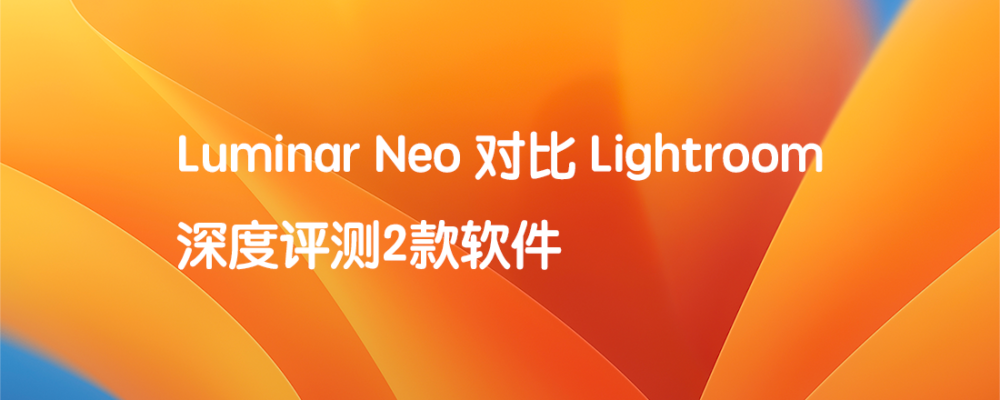 Luminar Neo 对比 Lightroom 深度评测2款软件  标题特色图