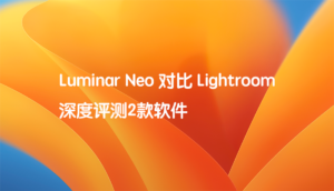 Luminar Neo 对比 Lightroom 深度评测2款软件